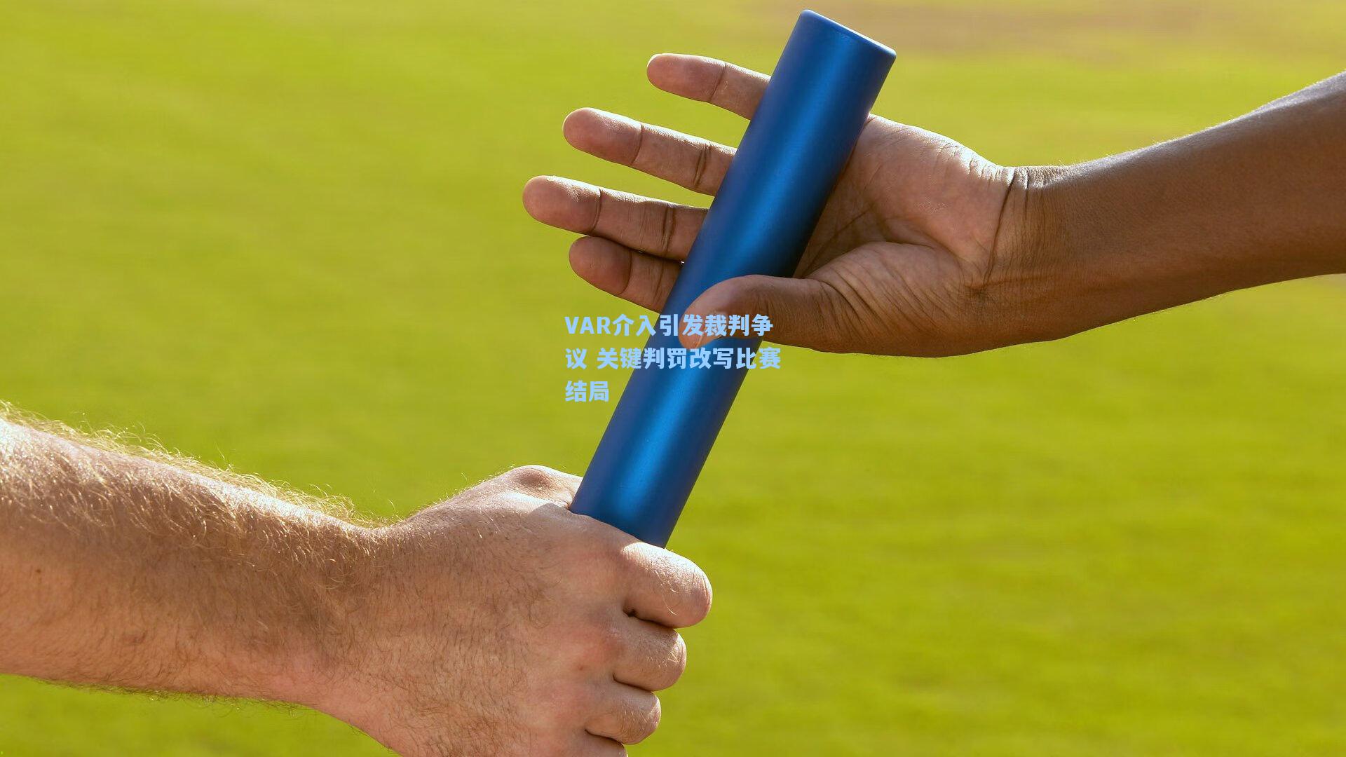 VAR介入引发裁判争议 关键判罚改写比赛结局
