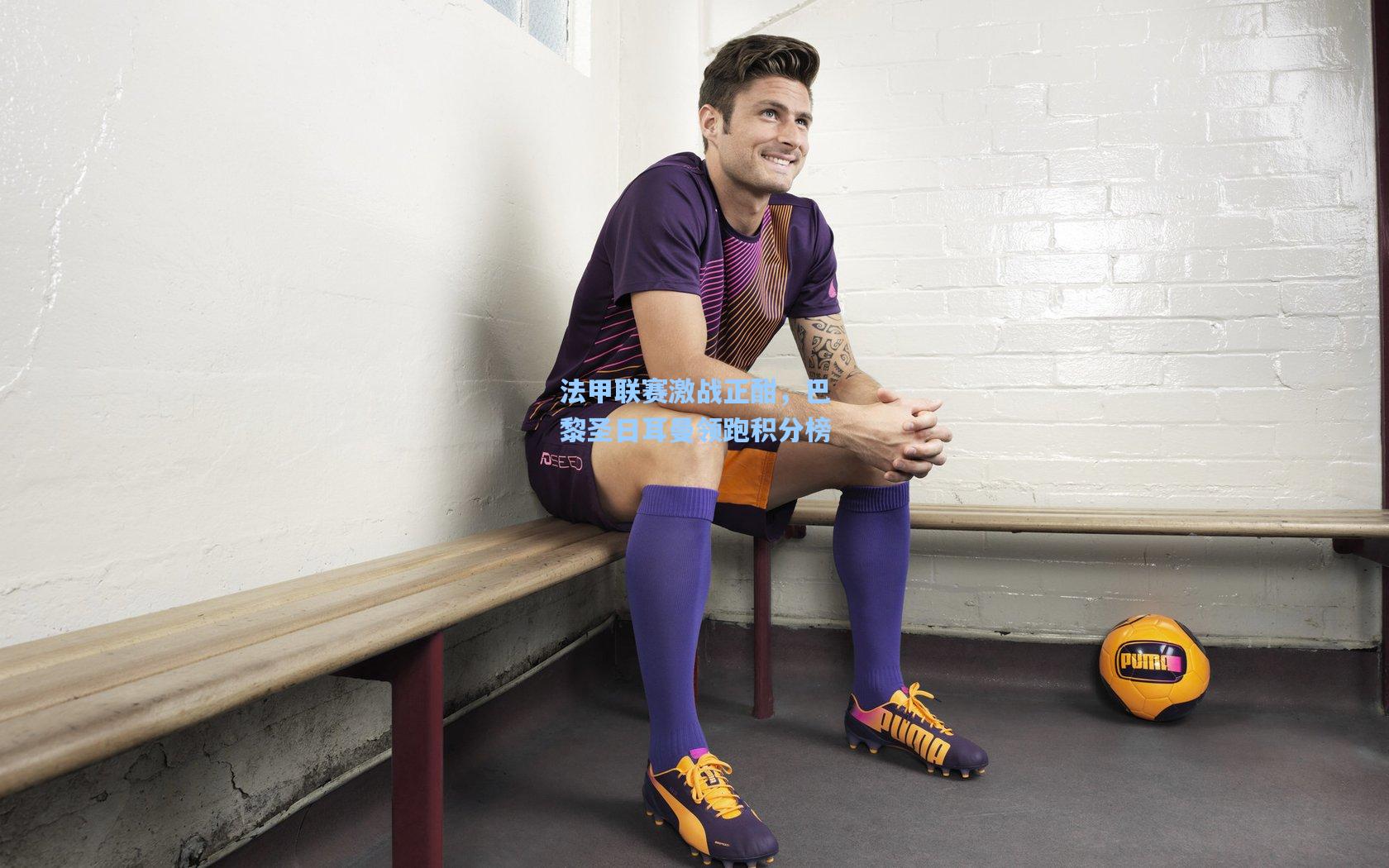 法甲联赛激战正酣，巴黎圣日耳曼领跑积分榜