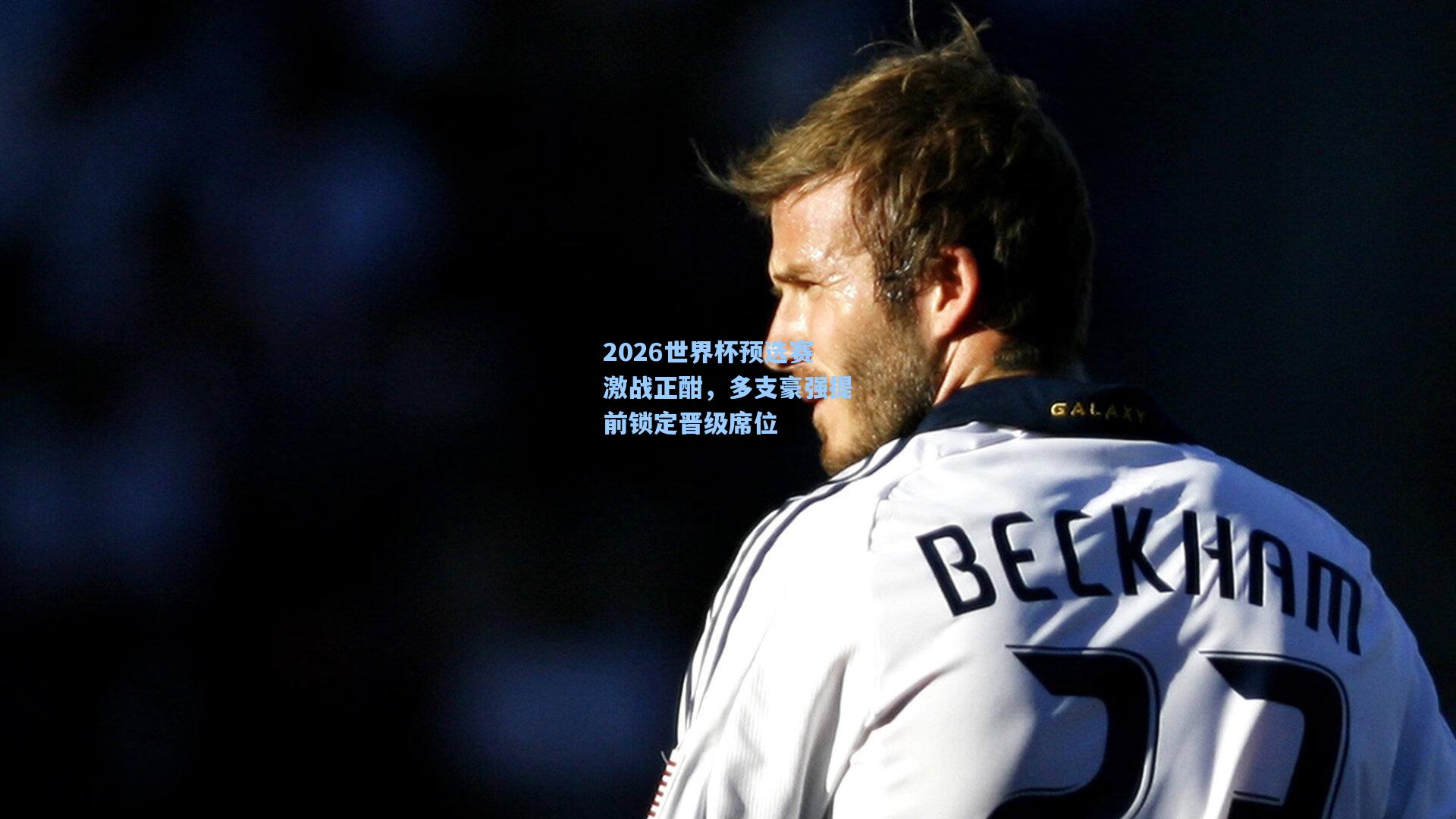 2026世界杯预选赛激战正酣，多支豪强提前锁定晋级席位