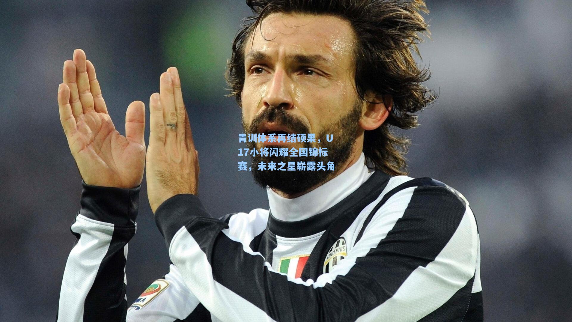 青训体系再结硕果，U17小将闪耀全国锦标赛，未来之星崭露头角