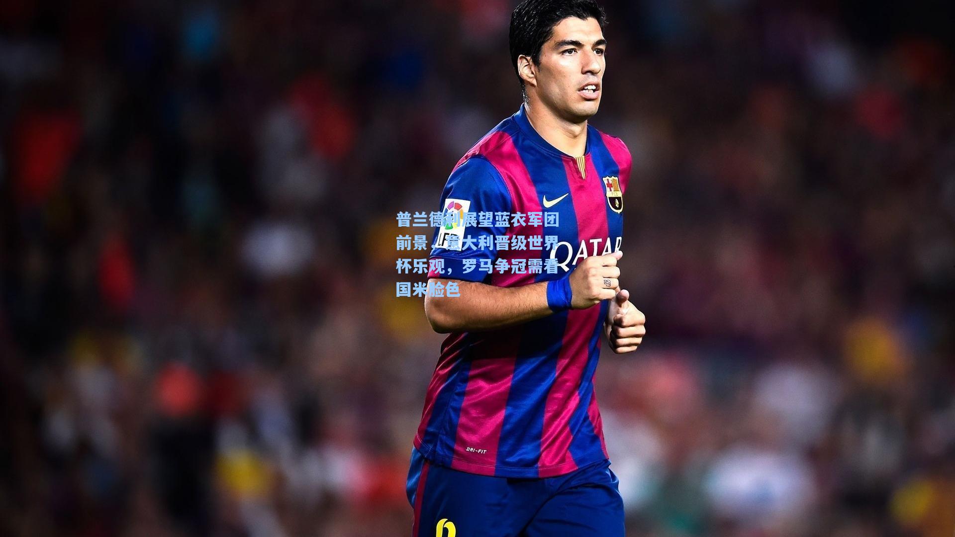 普兰德利展望蓝衣军团前景，意大利晋级世界杯乐观，罗马争冠需看国米脸色